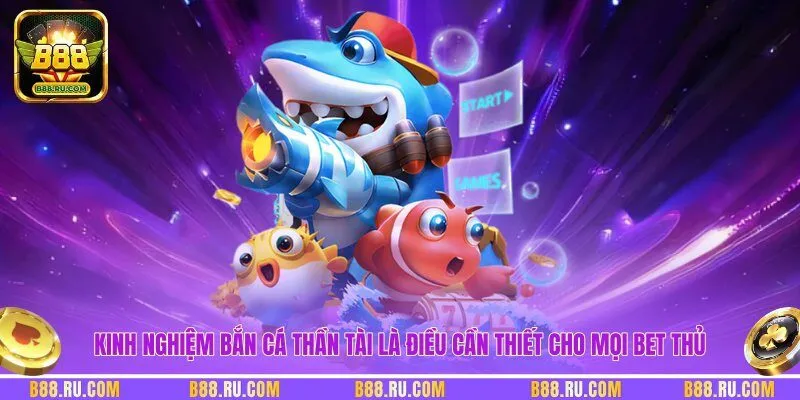 Kinh nghiệm bắn cá thần tài là điều cần thiết cho mọi bet thủ